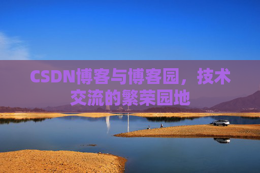CSDN博客与博客园,技术交流的繁荣园地